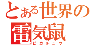 とある世界の電気鼠（ピカチュウ）