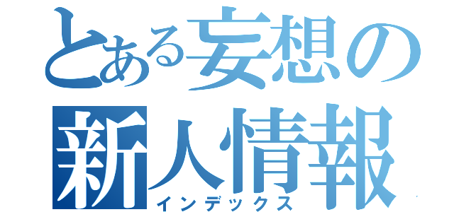 とある妄想の新人情報（インデックス）