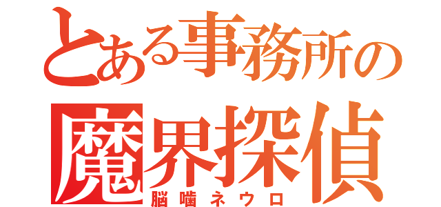 とある事務所の魔界探偵（脳噛ネウロ）