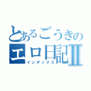 とあるごうきのエロ日記Ⅱ（インデックス）