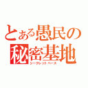 とある愚民の秘密基地（シークレットベース）