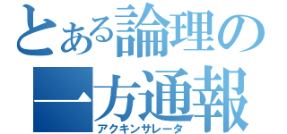 とある論理の一方通報（アクキンサレータ）