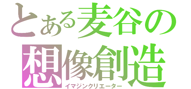 とある麦谷の想像創造（イマジンクリエーター）