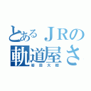 とあるＪＲの軌道屋さん（岩田大樹）