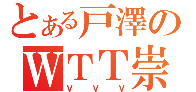 とある戸澤のＷＴＴ崇拝（ＶＶＶ）