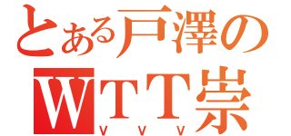 とある戸澤のＷＴＴ崇拝（ＶＶＶ）