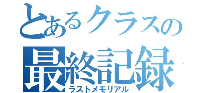 とあるクラスの最終記録（ラストメモリアル）