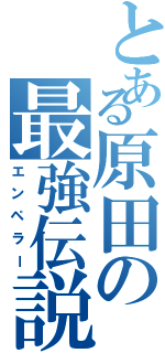 とある原田の最強伝説（エンペラー）