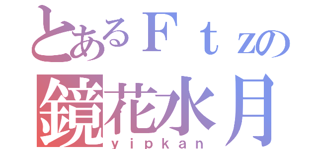 とあるＦｔｚの鏡花水月（ｙｉｐｋａｎ）