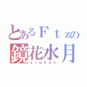 とあるＦｔｚの鏡花水月（ｙｉｐｋａｎ）