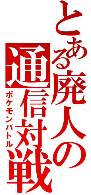 とある廃人の通信対戦（ポケモンバトル）