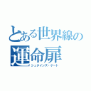 とある世界線の運命扉（シュタインズ・ゲート）