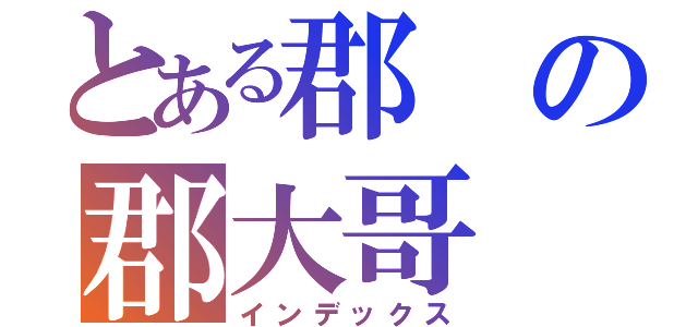 とある郡の郡大哥（インデックス）