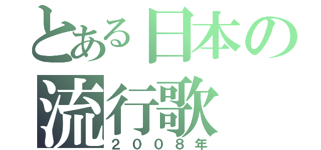 とある日本の流行歌（２００８年）