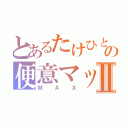 とあるたけひとの便意マックスⅡ（ＭＡＸ）