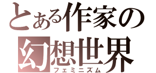 とある作家の幻想世界（フェミニズム）