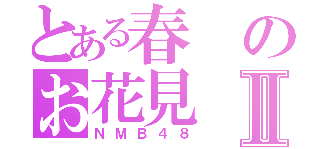 とある春のお花見Ⅱ（ＮＭＢ４８）