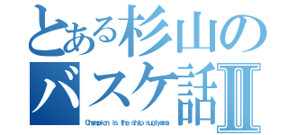 とある杉山のバスケ話Ⅱ（Ｃｈａｍｐｉｏｎ ｉｓ ｔｈｅ ｓｈｉｐ ｓｕｇｉｙａｍａ）