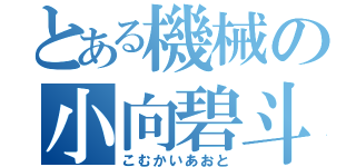 とある機械の小向碧斗（こむかいあおと）