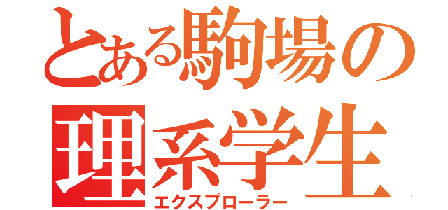 とある駒場の理系学生（エクスプローラー）