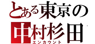 とある東京の中村杉田（エンカウント）