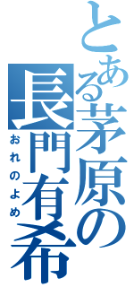 とある茅原の長門有希（おれのよめ）