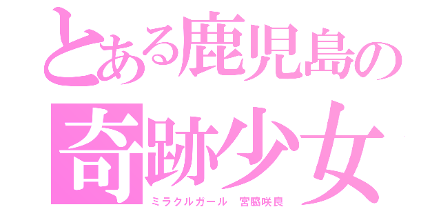 とある鹿児島の奇跡少女（ミラクルガール 宮脇咲良）