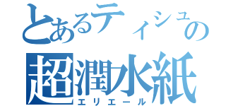 とあるティシュの超潤水紙（エリエール）