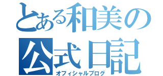 とある和美の公式日記（オフィシャルブログ）