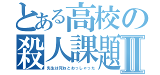 とある高校の殺人課題Ⅱ（先生は死ねとおっしゃった）