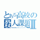 とある高校の殺人課題Ⅱ（先生は死ねとおっしゃった）