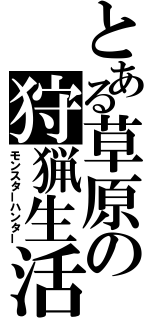 とある草原の狩猟生活（モンスターハンター）