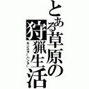 とある草原の狩猟生活（モンスターハンター）