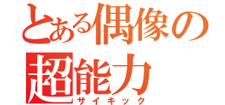 とある偶像の超能力（サイキック）