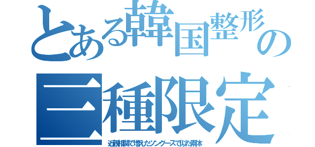 とある韓国整形の三種限定（近親相関で増えたツングースで似た素体）