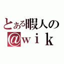 とある暇人の＠ｗｉｋｉ（）