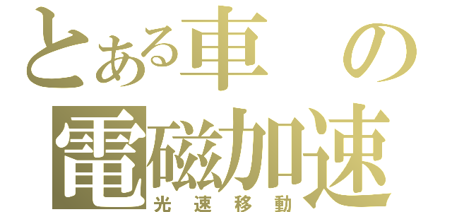 とある車の電磁加速動（光速移動）