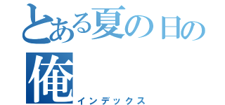 とある夏の日の俺（インデックス）