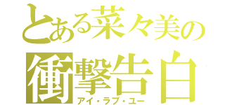 とある菜々美の衝撃告白（アイ・ラブ・ユー）