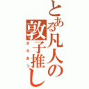 とある凡人の敦子推し（まえあつ）