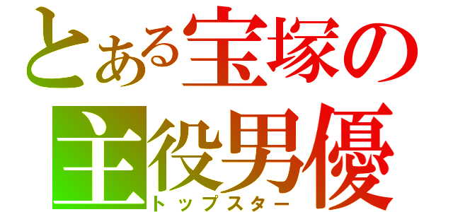 とある宝塚の主役男優（トップスター）