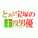 とある宝塚の主役男優（トップスター）