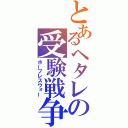 とあるヘタレの受験戦争（ホープレスウォー）