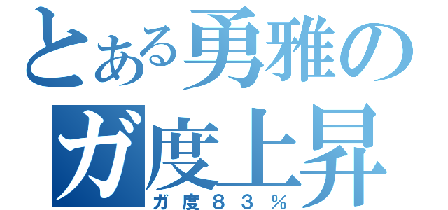 とある勇雅のガ度上昇（ガ度８３％）