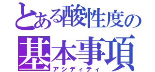 とある酸性度の基本事項（アシディティ）