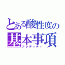 とある酸性度の基本事項（アシディティ）