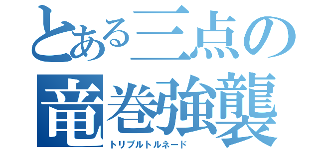 とある三点の竜巻強襲（トリプルトルネード  ）