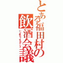 とある福田村の飲酒会議（いつ飲む？今日でしょ）