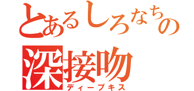 とあるしろなちゅの深接吻（ディープキス）