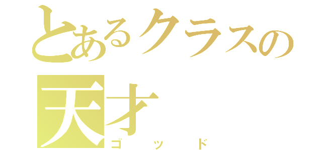 とあるクラスの天才（ゴッド）